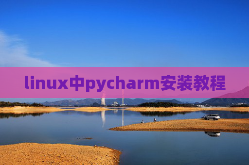 linux中pycharm安装教程 linux中pycharm安装教程